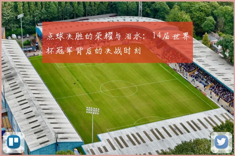 点球决胜的荣耀与泪水：14届世界杯冠军背后的决战时刻