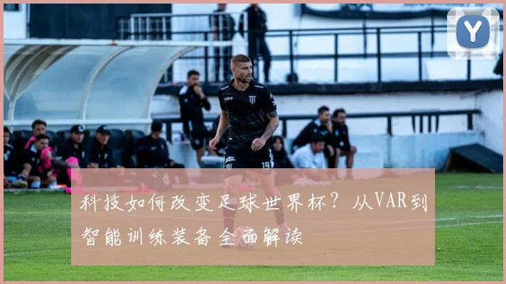 科技如何改变足球世界杯？从VAR到智能训练装备全面解读
