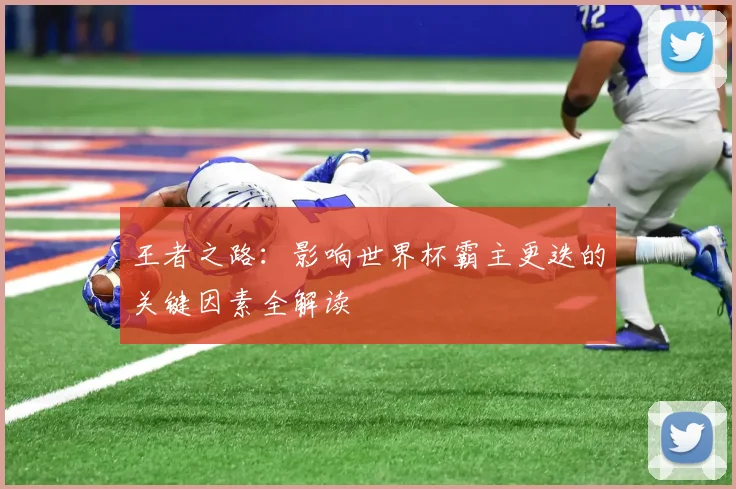 王者之路:影响世界杯霸主更迭的关键因素全解读
