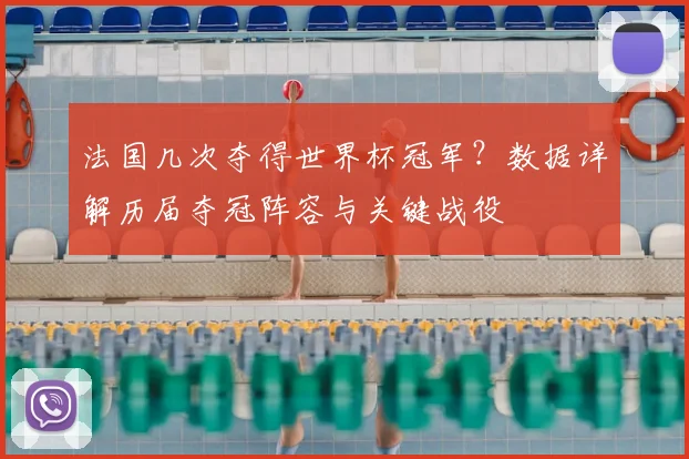 法国几次夺得世界杯冠军？数据详解历届夺冠阵容与关键战役