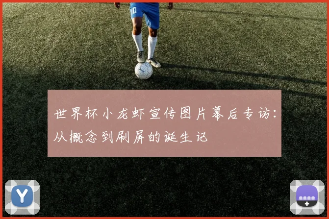 世界杯小龙虾宣传图片幕后专访:从概念到刷屏的诞生记