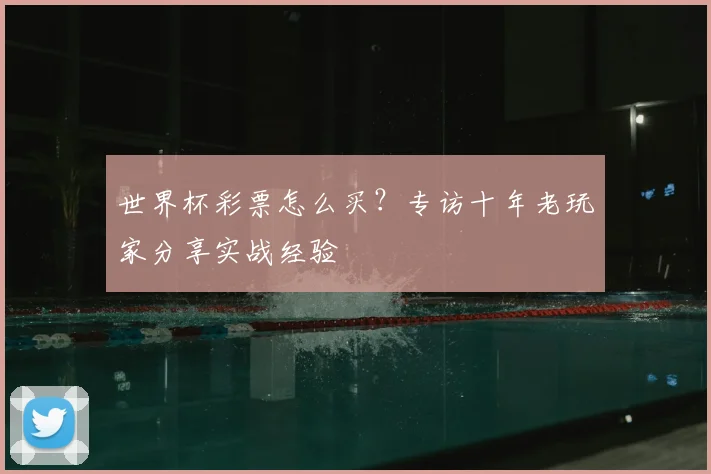 世界杯彩票怎么买?专访十年老玩家分享实战经验