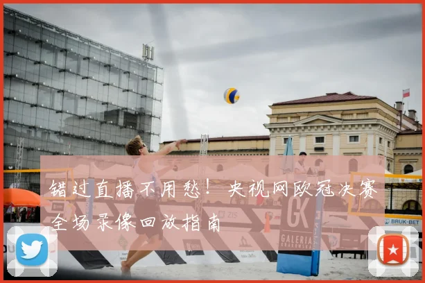 错过直播不用愁！央视网欧冠决赛全场录像回放指南