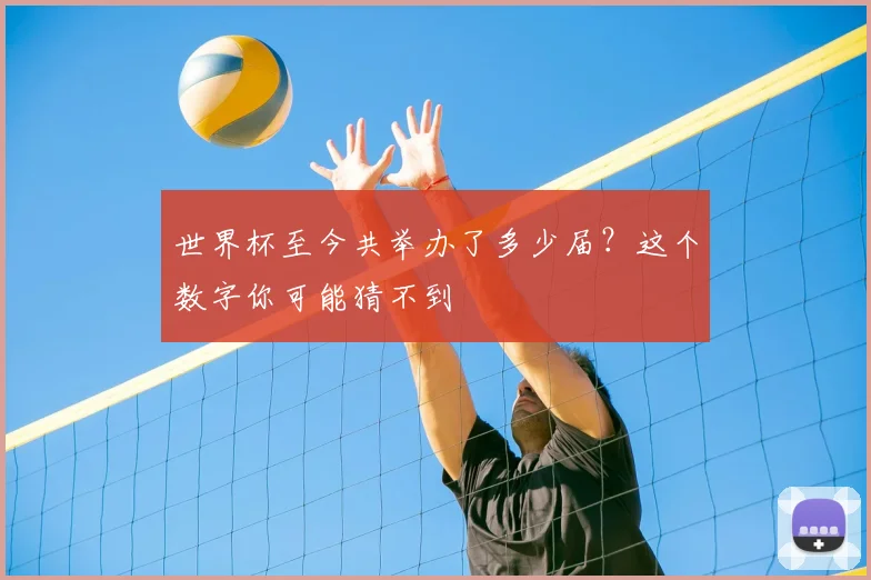 世界杯至今共举办了多少届?这个数字你可能猜不到