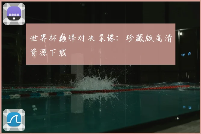 世界杯巅峰对决录像:珍藏版高清资源下载