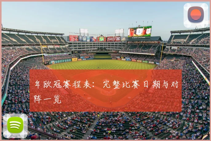 年欧冠赛程表：完整比赛日期与对阵一览