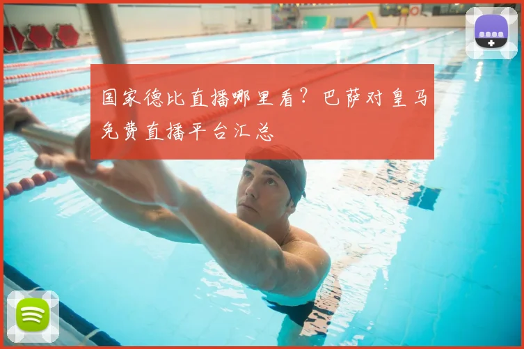 国家德比直播哪里看？巴萨对皇马免费直播平台汇总