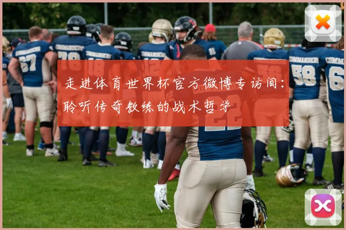 走进体育世界杯官方微博专访间：聆听传奇教练的战术哲学