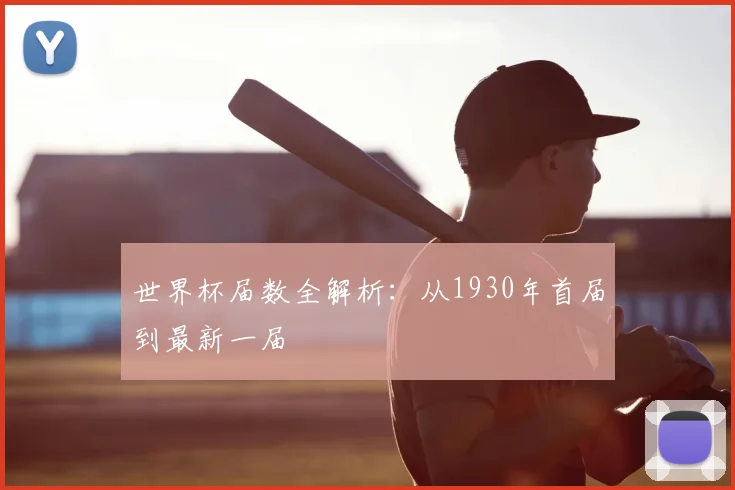 世界杯届数全解析：从1930年首届到最新一届