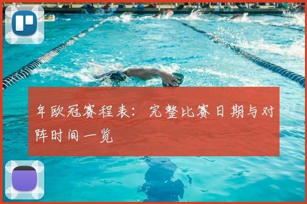 年欧冠赛程表：完整比赛日期与对阵时间一览