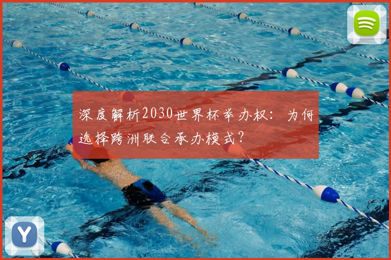 深度解析2030世界杯举办权:为何选择跨洲联合承办模式?