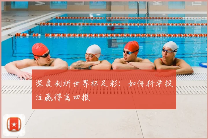 深度剖析世界杯足彩:如何科学投注赢得高回报