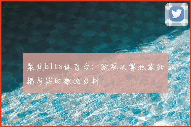 聚焦Elta体育台：欧冠决赛独家转播与实时数据分析