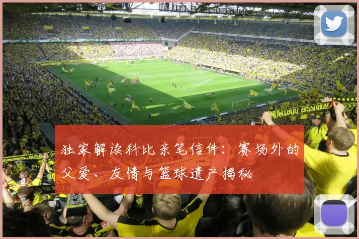 独家解读科比亲笔信件：赛场外的父爱、友情与篮球遗产揭秘
