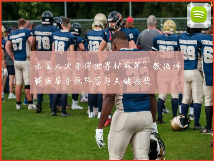 法国几次夺得世界杯冠军？数据详解历届夺冠阵容与关键战役
