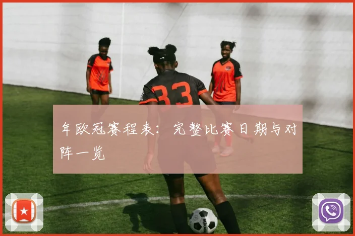 年欧冠赛程表：完整比赛日期与对阵一览