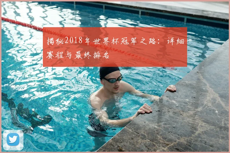 揭秘2018年世界杯冠军之路:详细赛程与最终排名