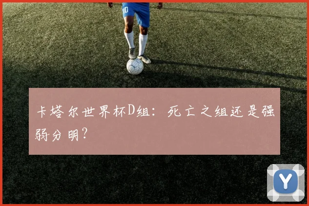 卡塔尔世界杯D组：死亡之组还是强弱分明？
