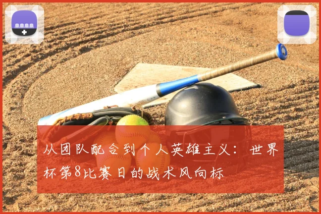从团队配合到个人英雄主义:世界杯第8比赛日的战术风向标