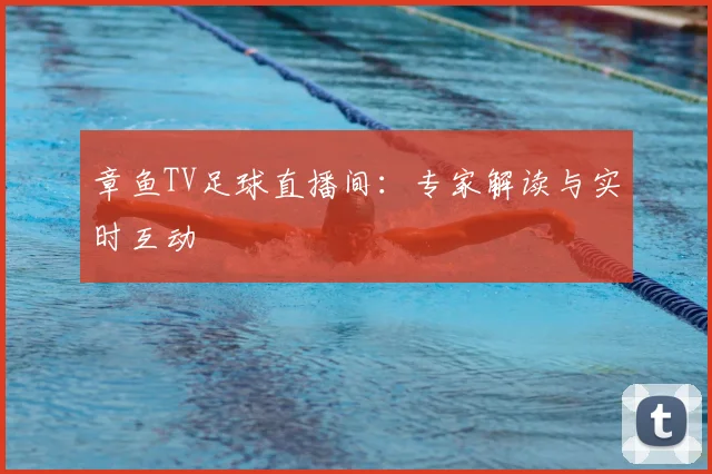 章鱼TV足球直播间：专家解读与实时互动