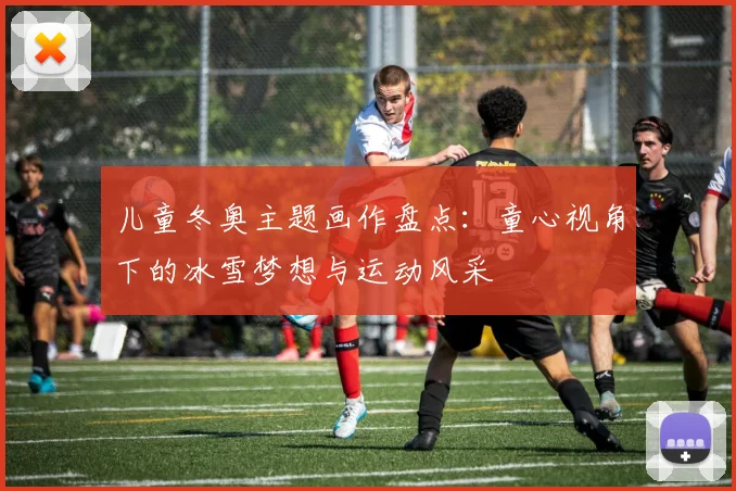 儿童冬奥主题画作盘点：童心视角下的冰雪梦想与运动风采