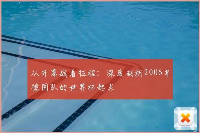 从开幕战看征程:深度剖析2006年德国队的世界杯起点