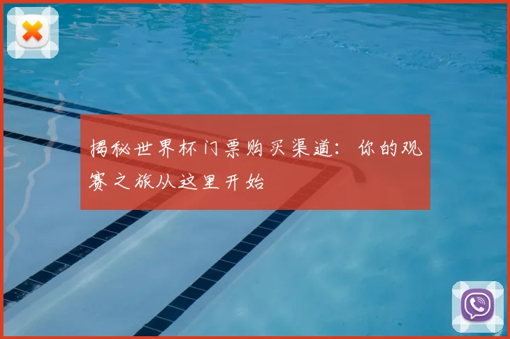 揭秘世界杯门票购买渠道:你的观赛之旅从这里开始