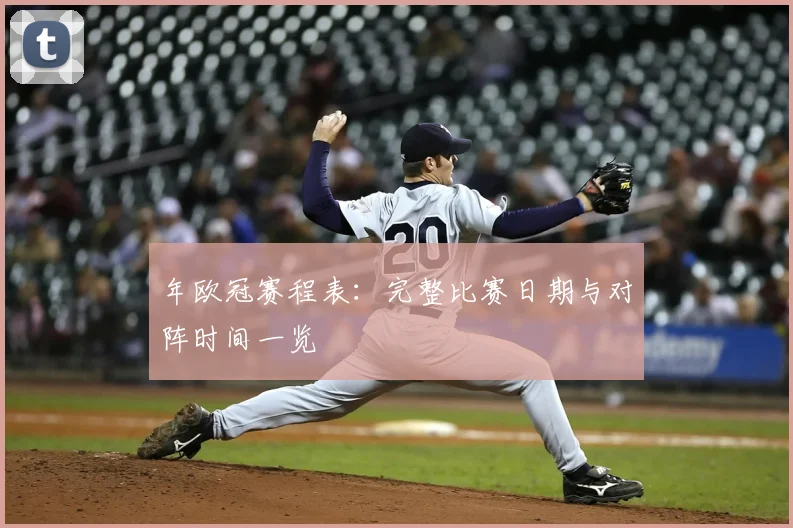 年欧冠赛程表：完整比赛日期与对阵时间一览