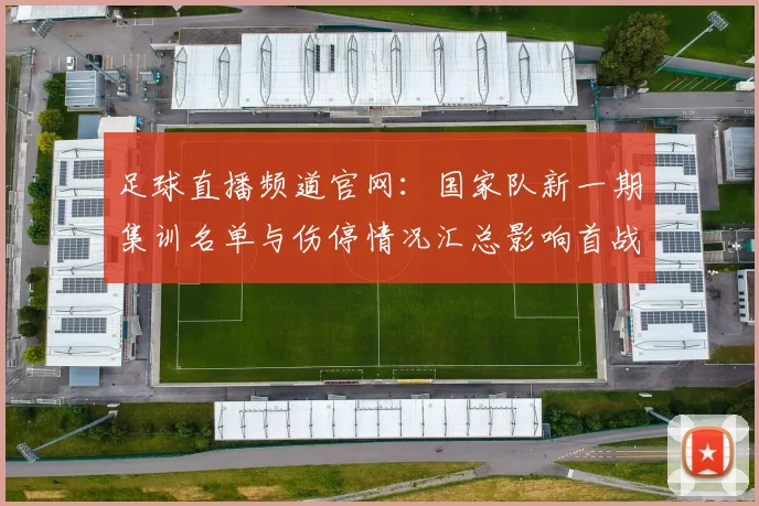 足球直播频道官网：国家队新一期集训名单与伤停情况汇总影响首战阵容安排
