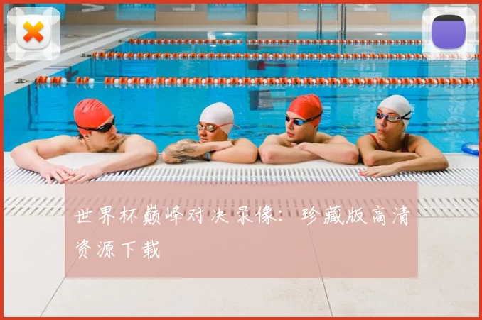 世界杯巅峰对决录像:珍藏版高清资源下载
